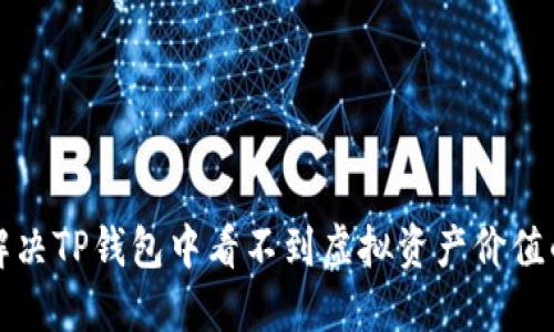 如何解决TP钱包中看不到虚拟资产价值的问题