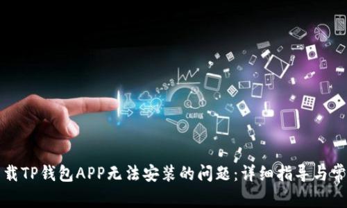 解决下载TP钱包APP无法安装的问题：详细指导与常见问答