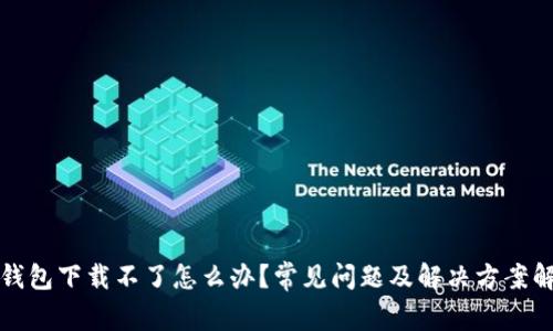 TP钱包下载不了怎么办？常见问题及解决方案解析