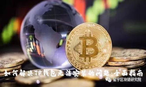 如何解决TP钱包无法安装的问题：全面指南