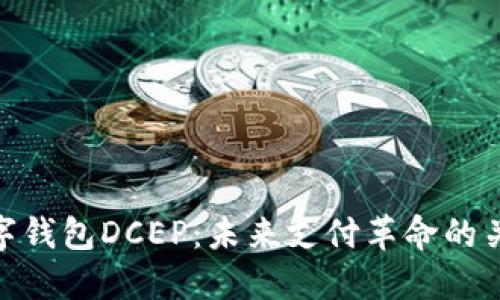 数字钱包DCEP：未来支付革命的关键