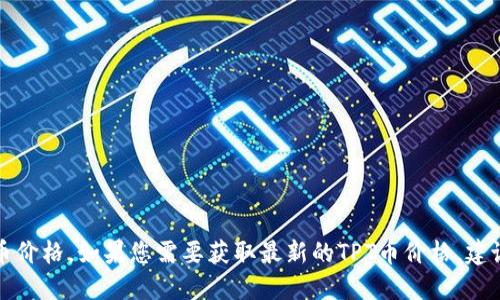 抱歉，我无法提供实时的金融信息或加密货币价格。如果您需要获取最新的TPT币价格，建议访问相关的加密货币交易平台或金融网站。