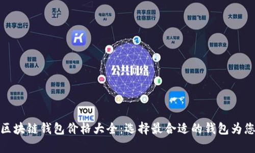 全面解析区块链钱包价格大全：选择最合适的钱包为您保驾护航