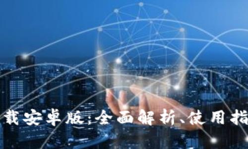 TP钱包官网下载安卓版：全面解析、使用指南与问题解答