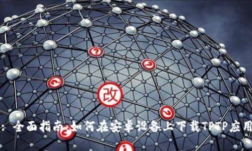 : 全面指南：如何在安卓设备上下载TPTP应用