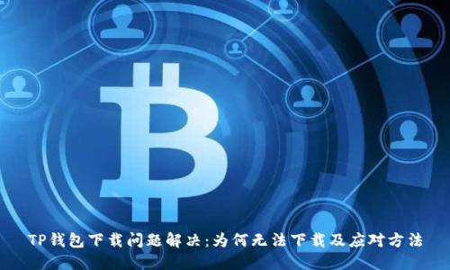 TP钱包下载问题解决：为何无法下载及应对方法