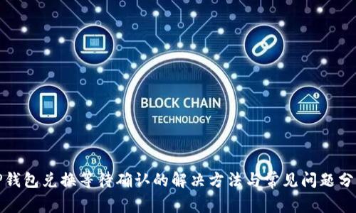 TP钱包兑换等待确认的解决方法与常见问题分析