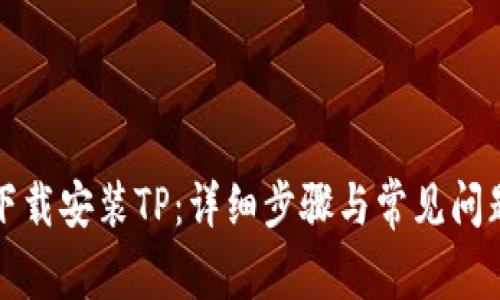 如何下载安装TP：详细步骤与常见问题解答