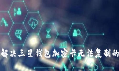 如何解决三星钱包加密卡无法复制的问题