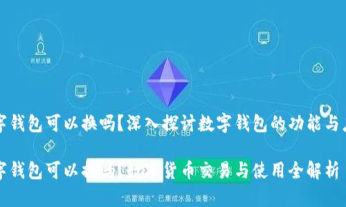 数字钱包可以换吗？深入探讨数字钱包的功能与应用

数字钱包可以换吗？数字货币交易与使用全解析