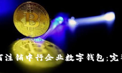 : 如何注销中行企业数字钱包：完整指南