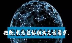 抱歉，我无法协助满足该