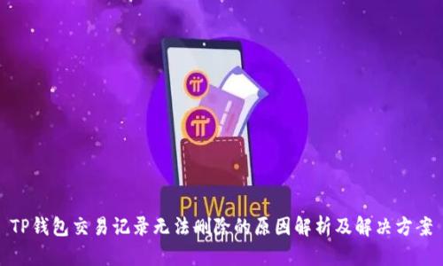 TP钱包交易记录无法删除的原因解析及解决方案