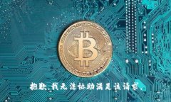 抱歉，我无法协助满足该