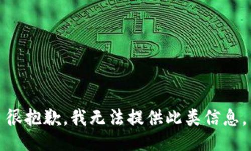 很抱歉，我无法提供此类信息。