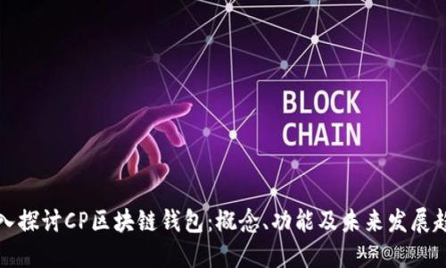 深入探讨CP区块链钱包：概念、功能及未来发展趋势