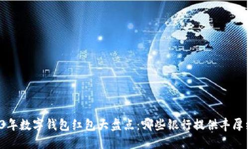 2023年数字钱包红包大盘点：哪些银行提供丰厚红包？
