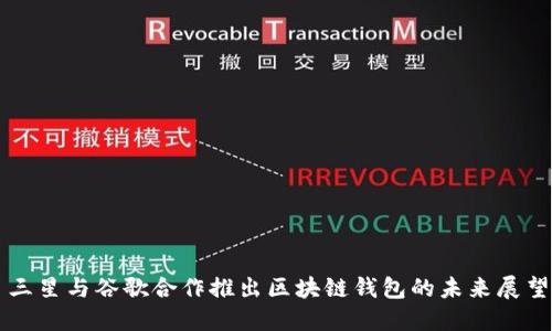 三星与谷歌合作推出区块链钱包的未来展望