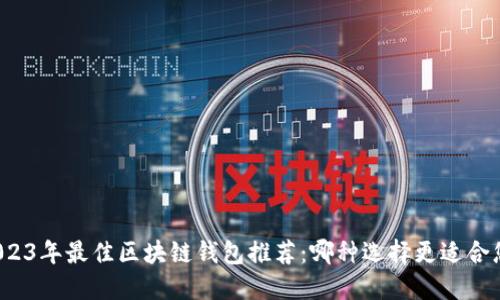 2023年最佳区块链钱包推荐：哪种选择更适合您？