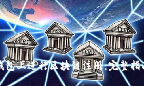 如何在百度钱包上进行区块链注册：完整指南与步骤解析