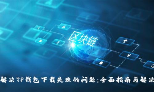 如何解决TP钱包下载失败的问题：全面指南与解决方案