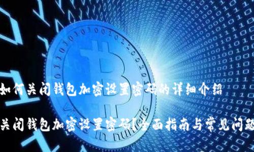 关于如何关闭钱包加密设置密码的详细介绍

如何关闭钱包加密设置密码？全面指南与常见问题解答