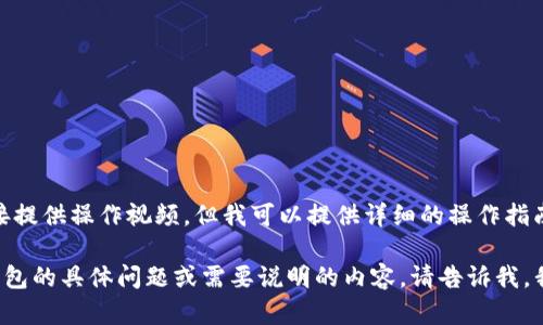 很抱歉，我无法直接提供操作视频，但我可以提供详细的操作指南和信息。 

如果你有关于TP钱包的具体问题或需要说明的内容，请告诉我，我将竭诚为你解答！