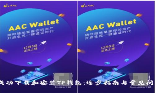 :如何成功下载和安装TP钱包：逐步指南与常见问题解答