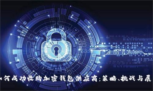 如何成功收购加密钱包供应商：策略、挑战与展望