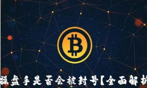 
区块链钱包操盘手是否会被封号？全面解析与应对策略
