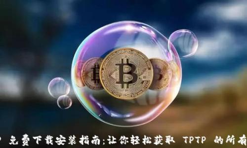 
TPTP 免费下载安装指南：让你轻松获取 TPTP 的所有功能