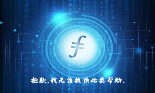 抱歉，我无法提供此类帮助。