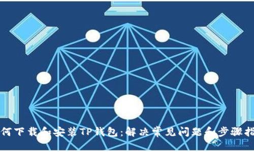 如何下载和安装TP钱包：解决常见问题和步骤指南