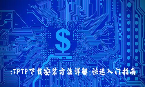 :TPTP下载安装方法详解：快速入门指南
