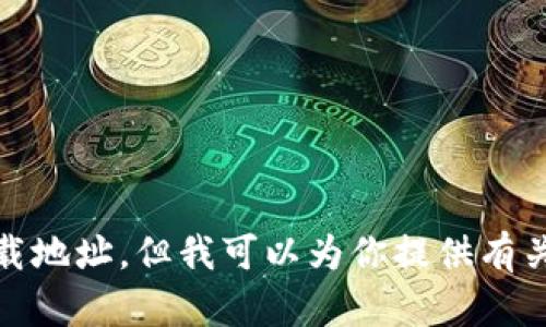 抱歉，我无法提供具体的下载地址。但我可以为你提供有关TP钱包的信息和使用指南。