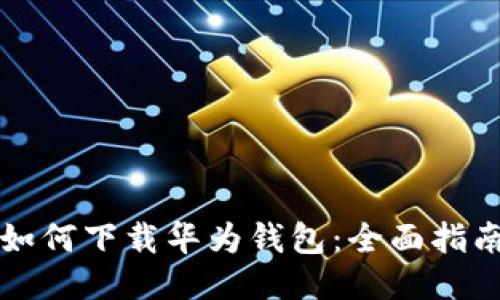 如何下载华为钱包：全面指南