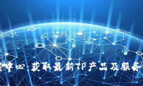 TP官网下载中心：获取最新TP产品及服务的便捷平台