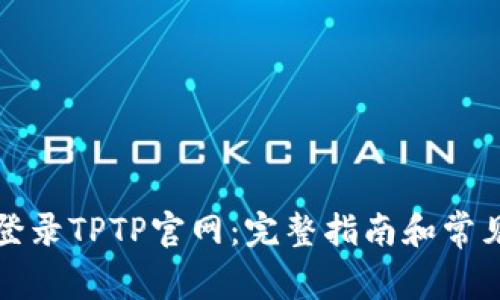 如何顺利登录TPTP官网：完整指南和常见问题解答