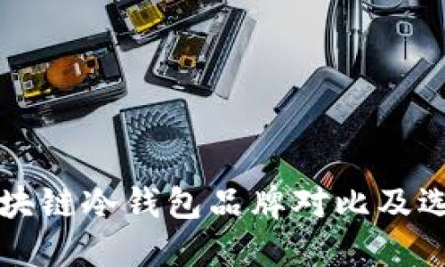十大区块链冷钱包品牌对比及选择指南