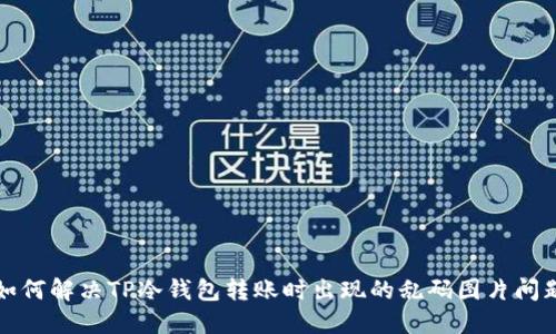 如何解决TP冷钱包转账时出现的乱码图片问题