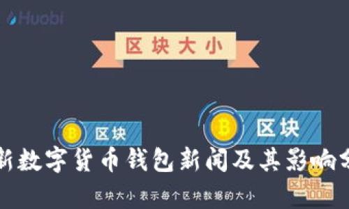 最新数字货币钱包新闻及其影响分析