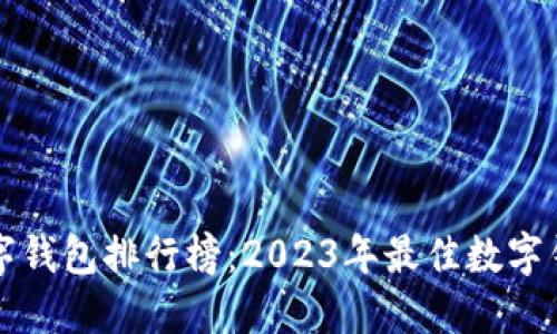全球数字钱包排行榜：2023年最佳数字钱包推荐