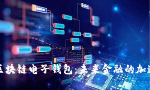 中国银行区块链电子钱包：未来金融的加速器与机遇