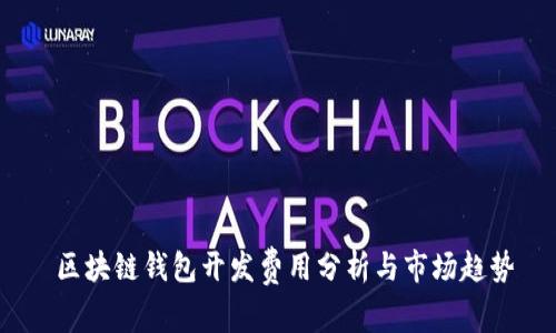  区块链钱包开发费用分析与市场趋势