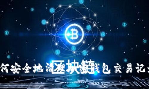 如何安全地清理加密钱包交易记录？