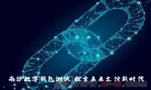 南沙数字钱包测试：探索未来支付新时代