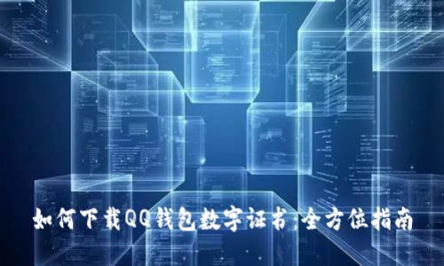 如何下载QQ钱包数字证书：全方位指南