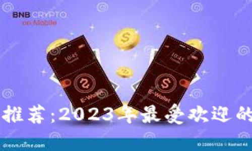 十大数字钱包推荐：2023年最受欢迎的数字钱包一览