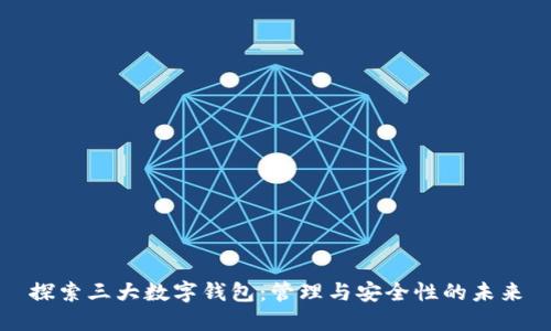 探索三大数字钱包：管理与安全性的未来