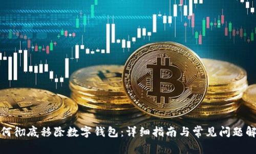 如何彻底移除数字钱包：详细指南与常见问题解答